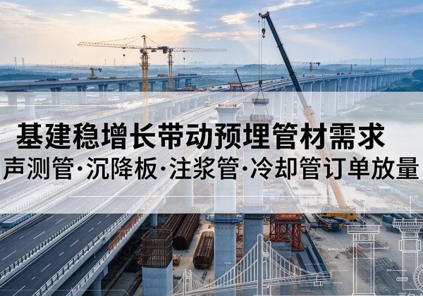 麻栗坡基建稳增长带动预埋监测管材需求，声测管、沉降板、注浆管订单持续放量
